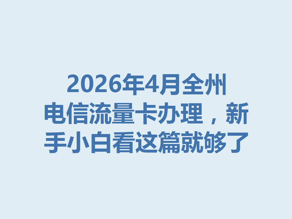 2026年4月全州电信流量卡办理，新手小白看这篇就够了