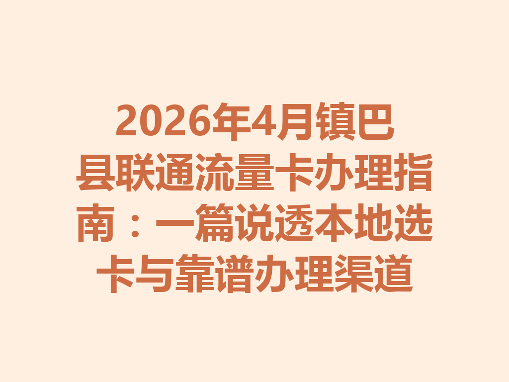 2026年4月镇巴县联通流量卡办理指南：一篇说透本地选卡与靠谱办理渠道