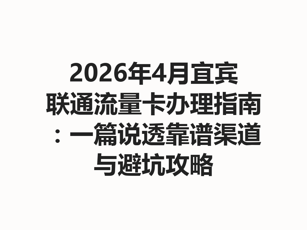 2026年4月宜宾联通流量卡办理指南：一篇说透靠谱渠道与避坑攻略