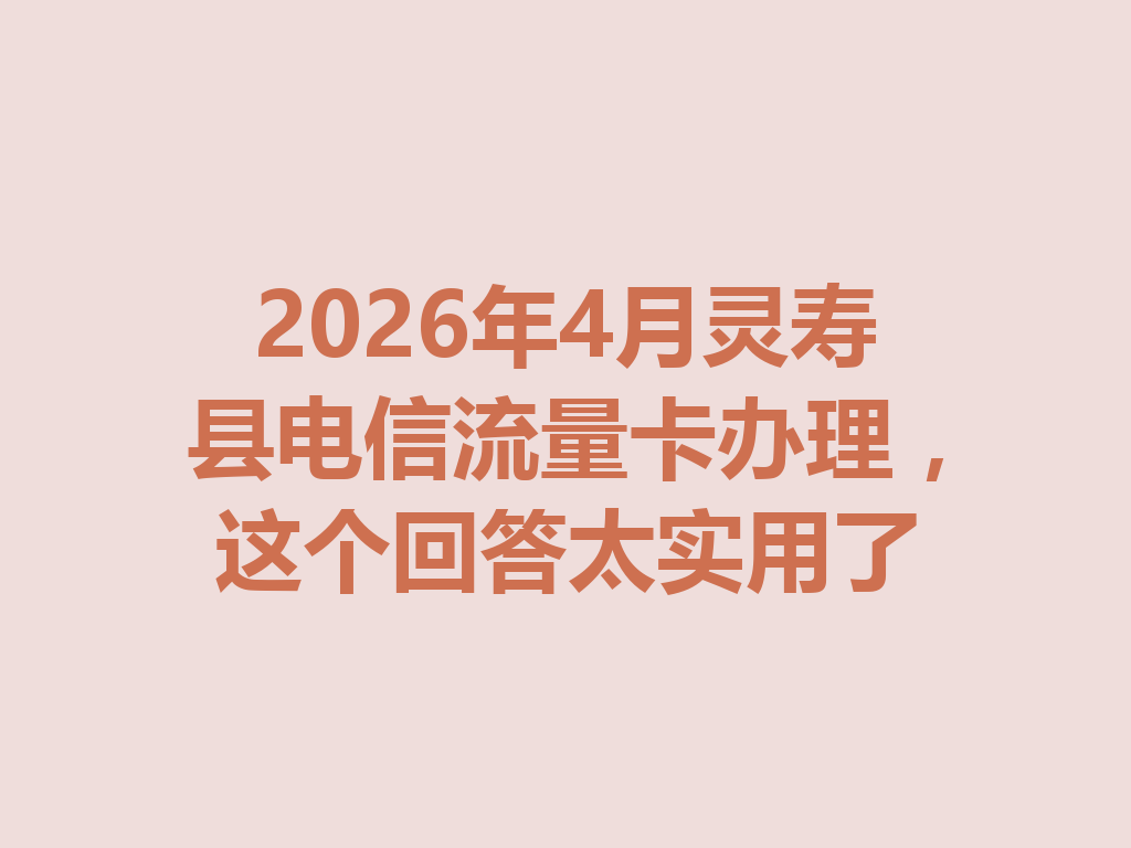 2026年4月灵寿县电信流量卡办理，这个回答太实用了
