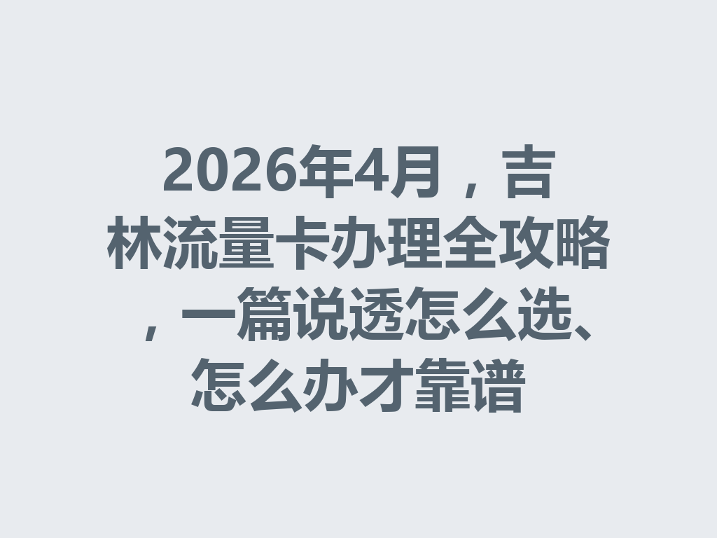 2026年4月，吉林流量卡办理全攻略，一篇说透怎么选、怎么办才靠谱