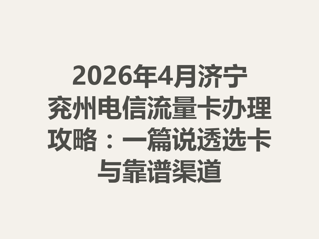 2026年4月济宁兖州电信流量卡办理攻略：一篇说透选卡与靠谱渠道