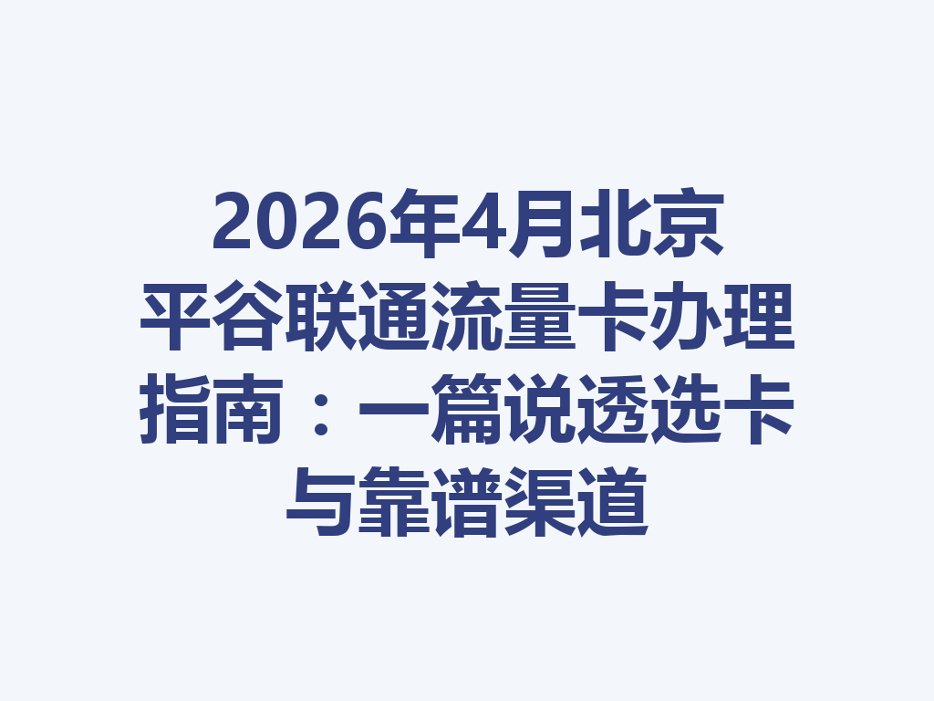 2026年4月北京平谷联通流量卡办理指南：一篇说透选卡与靠谱渠道