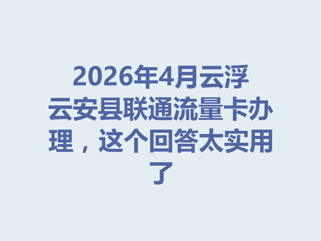 2026年4月云浮云安县联通流量卡办理，这个回答太实用了