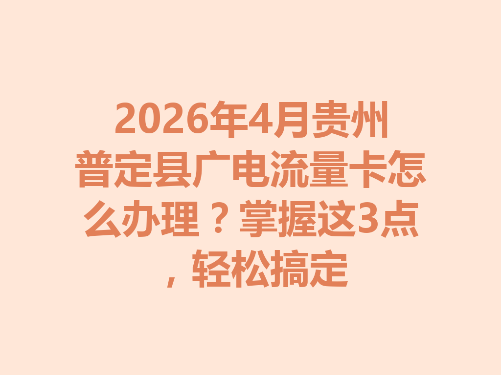 2026年4月贵州普定县广电流量卡怎么办理？掌握这3点，轻松搞定