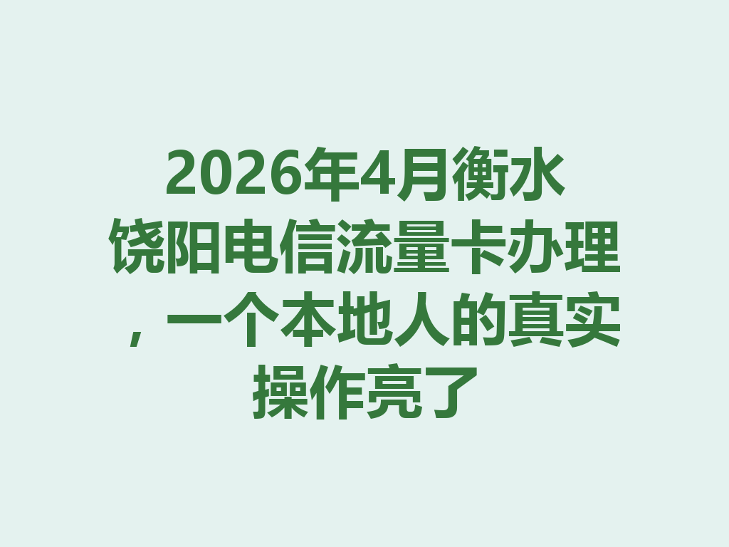 2026年4月衡水饶阳电信流量卡办理，一个本地人的真实操作亮了