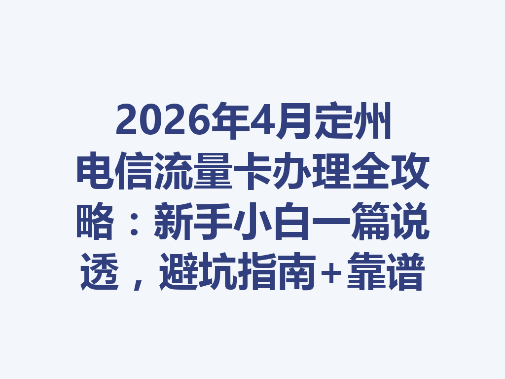 2026年4月定州电信流量卡办理全攻略：新手小白一篇说透，避坑指南+靠谱渠道