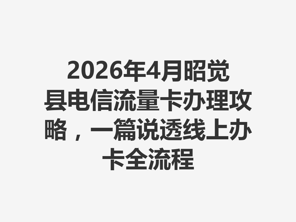 2026年4月昭觉县电信流量卡办理攻略，一篇说透线上办卡全流程