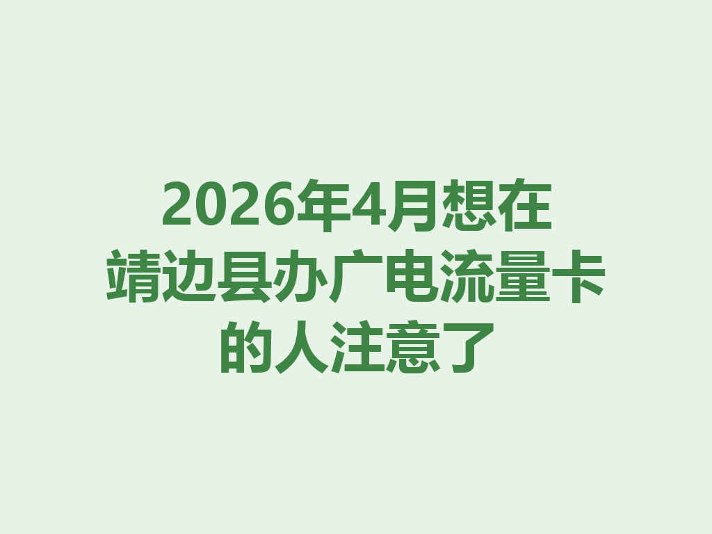 2026年4月想在靖边县办广电流量卡的人注意了