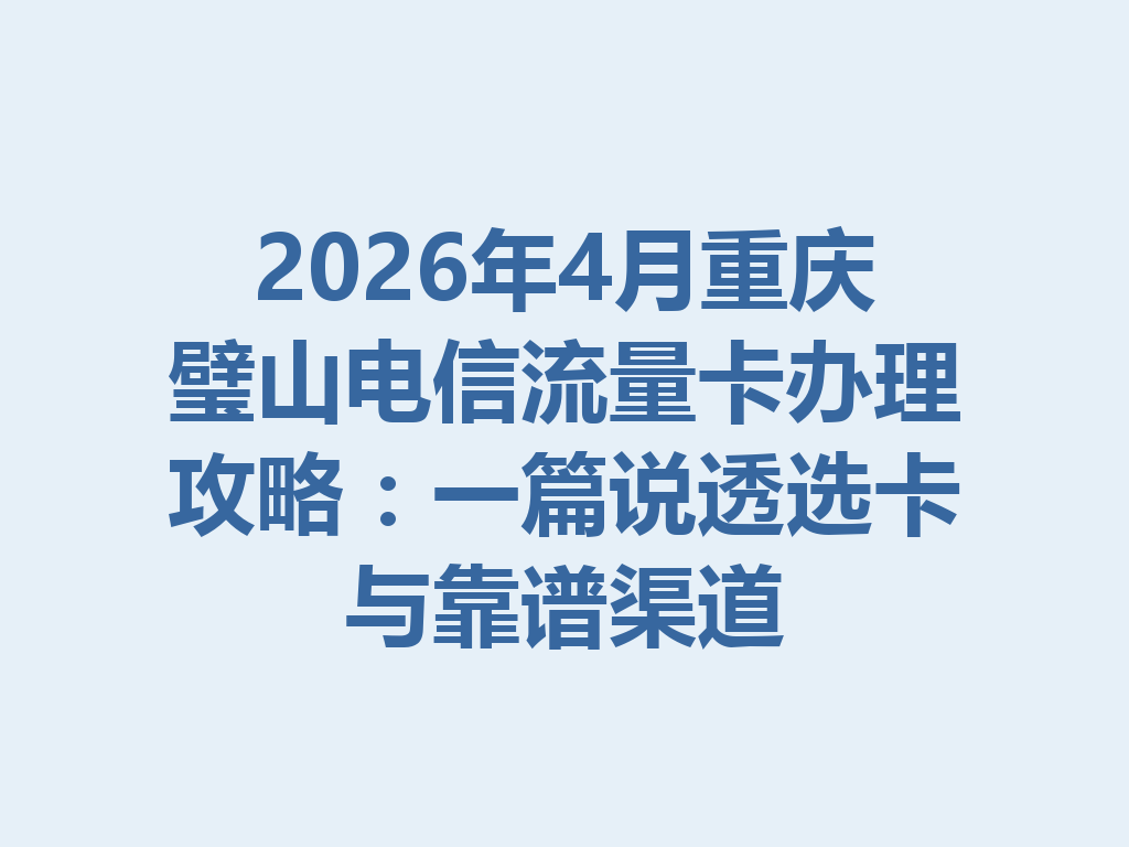 2026年4月重庆璧山电信流量卡办理攻略：一篇说透选卡与靠谱渠道