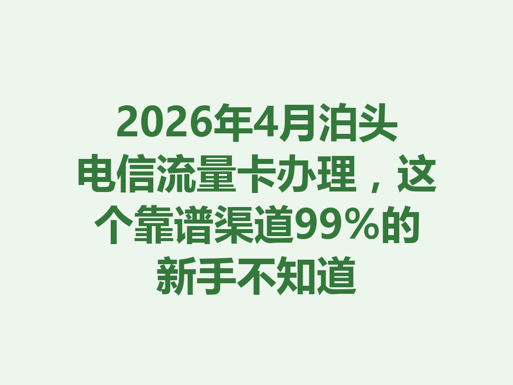 2026年4月泊头电信流量卡办理，这个靠谱渠道99%的新手不知道
