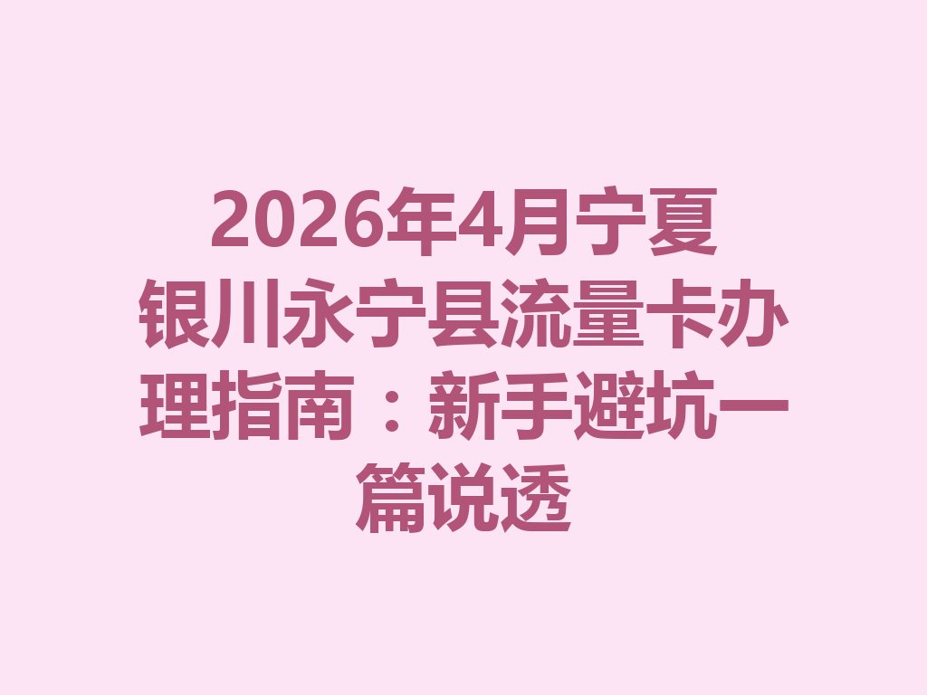 2026年4月宁夏银川永宁县流量卡办理指南：新手避坑一篇说透