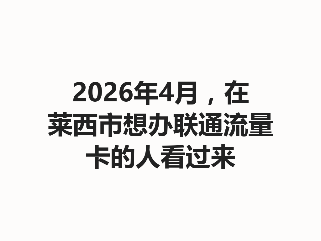 2026年4月，在莱西市想办联通流量卡的人看过来