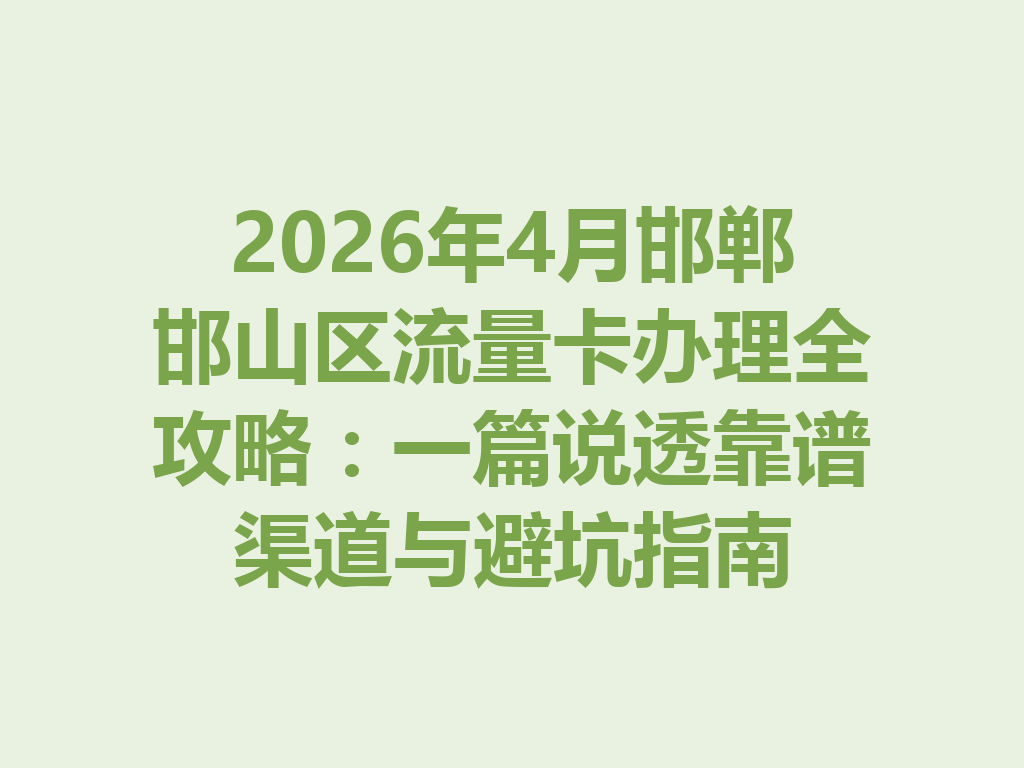 2026年4月邯郸邯山区流量卡办理全攻略：一篇说透靠谱渠道与避坑指南