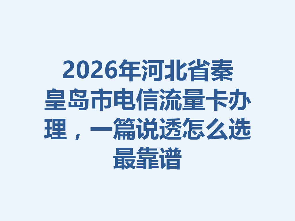2026年河北省秦皇岛市电信流量卡办理，一篇说透怎么选最靠谱
