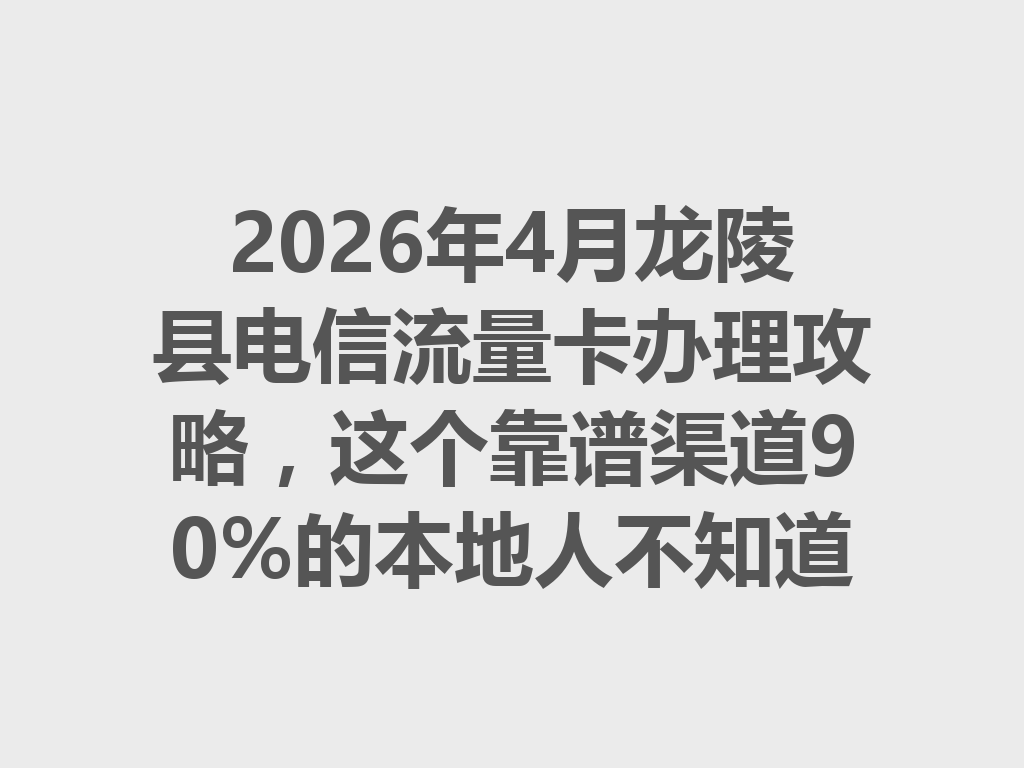 2026年4月龙陵县电信流量卡办理攻略，这个靠谱渠道90%的本地人不知道