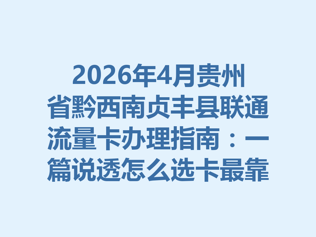 2026年4月贵州省黔西南贞丰县联通流量卡办理指南：一篇说透怎么选卡最靠谱