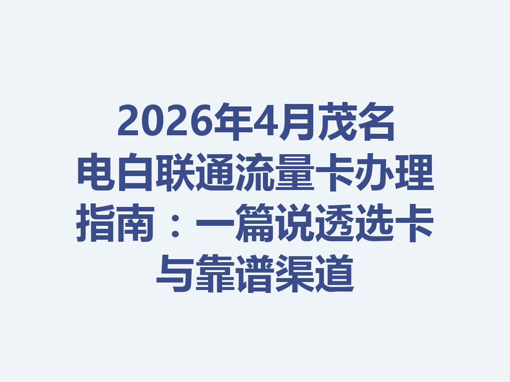 2026年4月茂名电白联通流量卡办理指南：一篇说透选卡与靠谱渠道