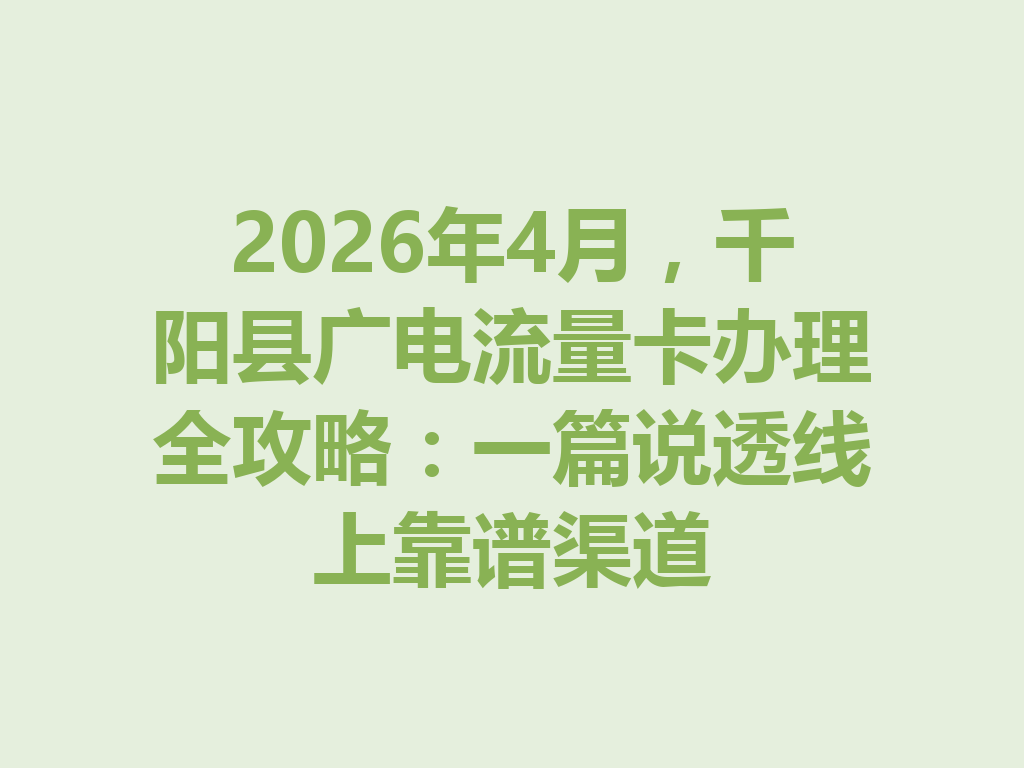 2026年4月，千阳县广电流量卡办理全攻略：一篇说透线上靠谱渠道