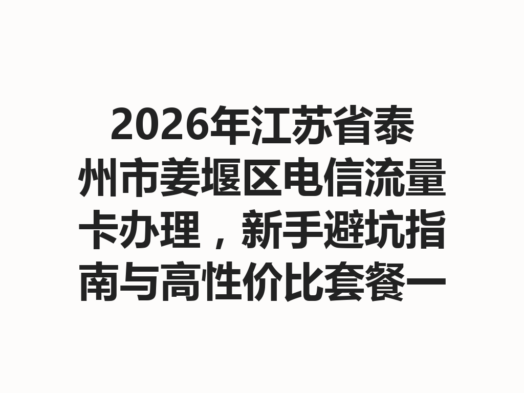 2026年江苏省泰州市姜堰区电信流量卡办理，新手避坑指南与高性价比套餐一篇说透