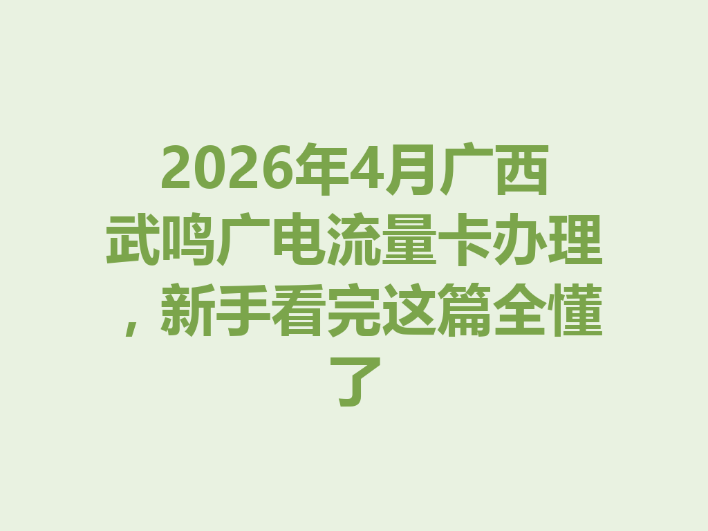 2026年4月广西武鸣广电流量卡办理，新手看完这篇全懂了