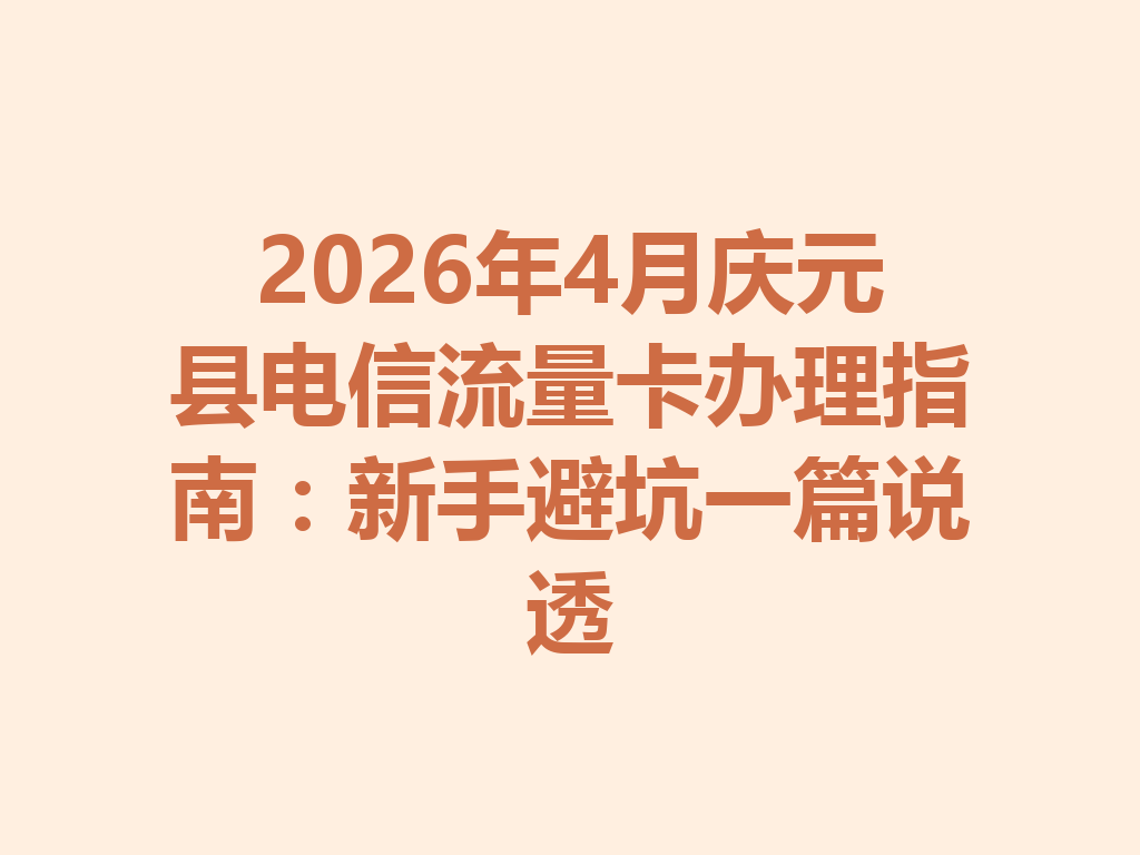 2026年4月庆元县电信流量卡办理指南：新手避坑一篇说透