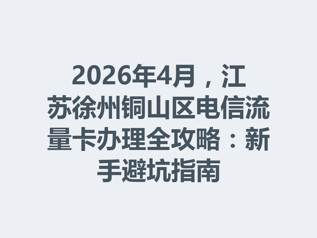 2026年4月，江苏徐州铜山区电信流量卡办理全攻略：新手避坑指南