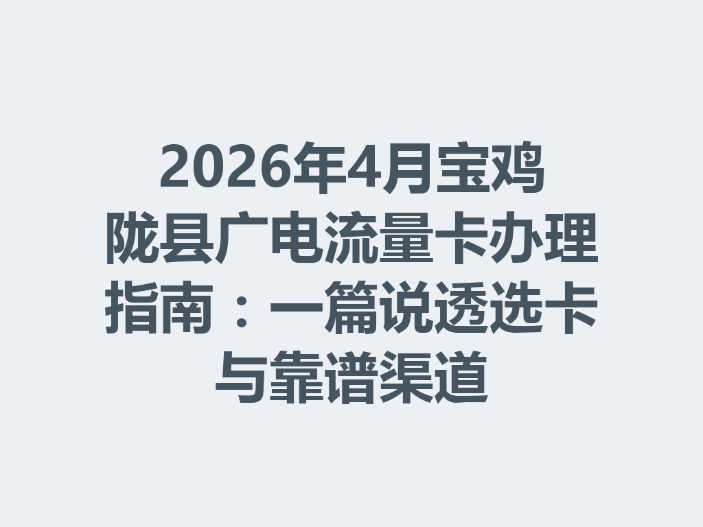 2026年4月宝鸡陇县广电流量卡办理指南：一篇说透选卡与靠谱渠道