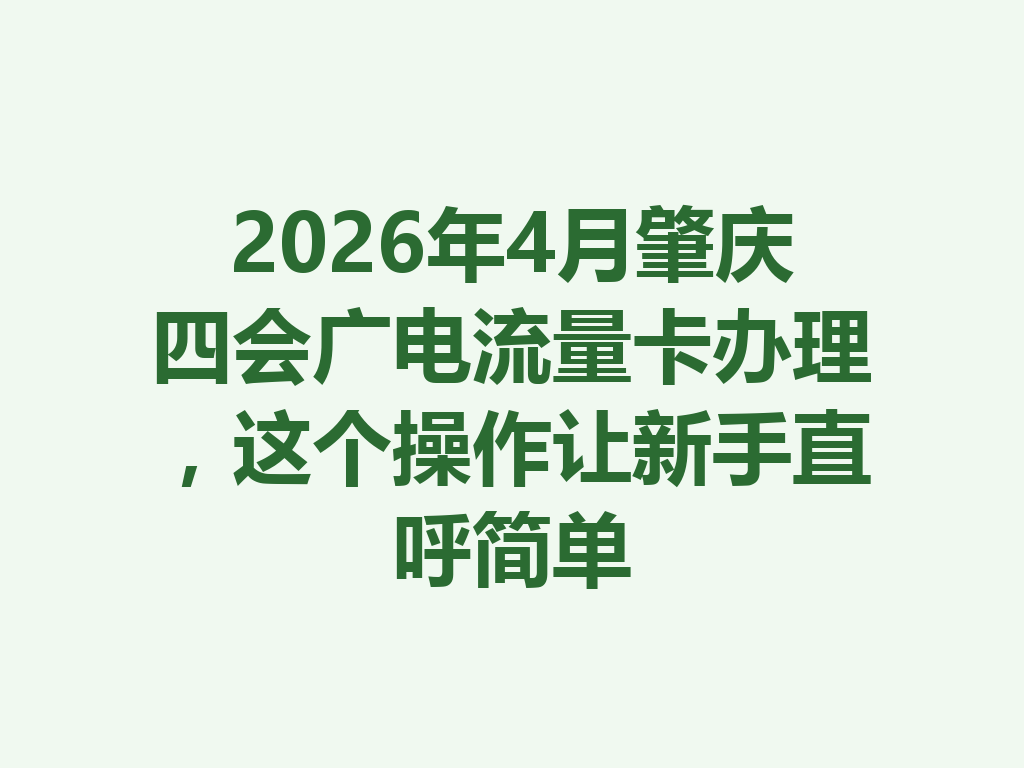 2026年4月肇庆四会广电流量卡办理，这个操作让新手直呼简单