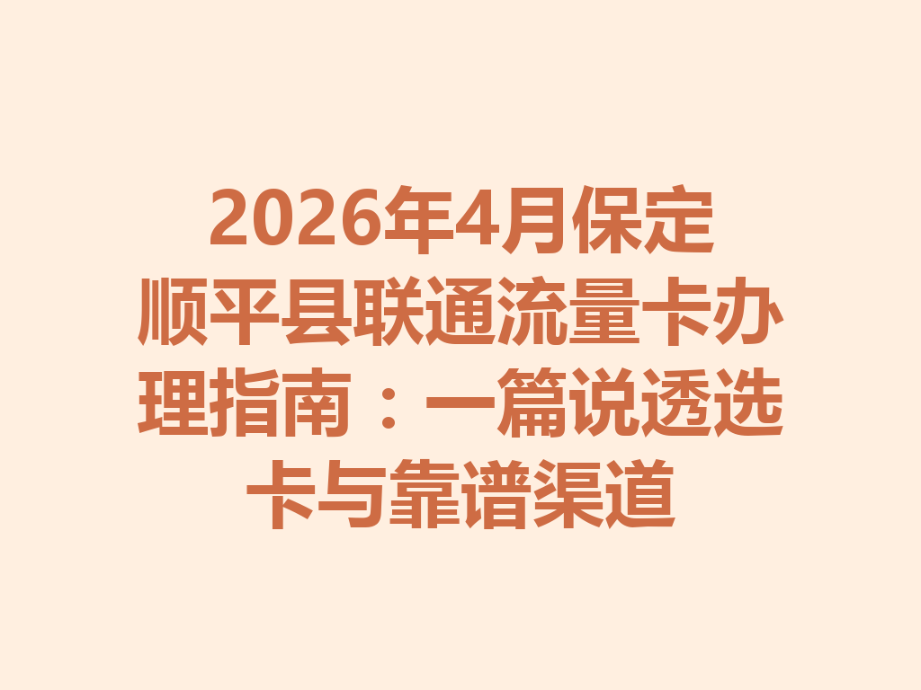 2026年4月保定顺平县联通流量卡办理指南：一篇说透选卡与靠谱渠道