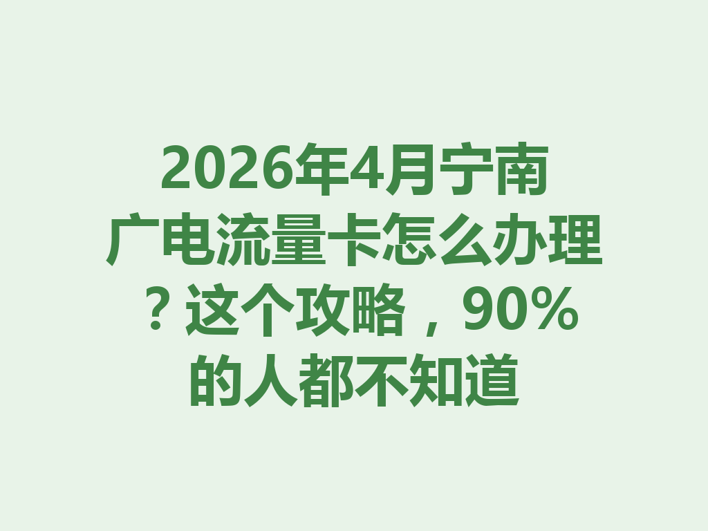 2026年4月宁南广电流量卡怎么办理？这个攻略，90%的人都不知道