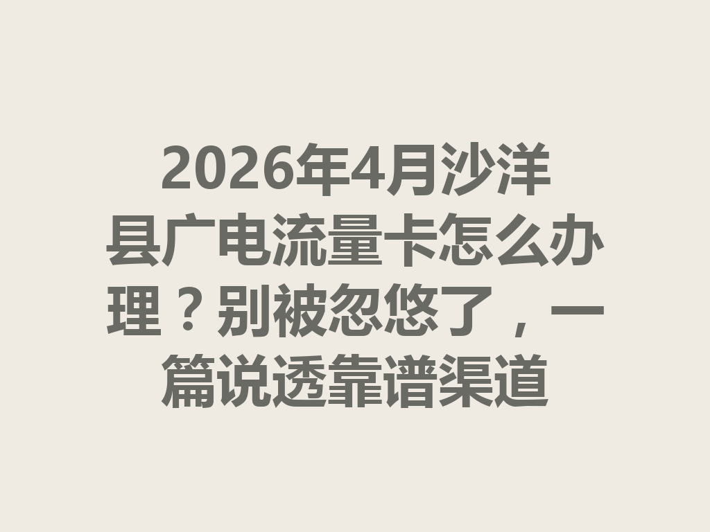 2026年4月沙洋县广电流量卡怎么办理？别被忽悠了，一篇说透靠谱渠道