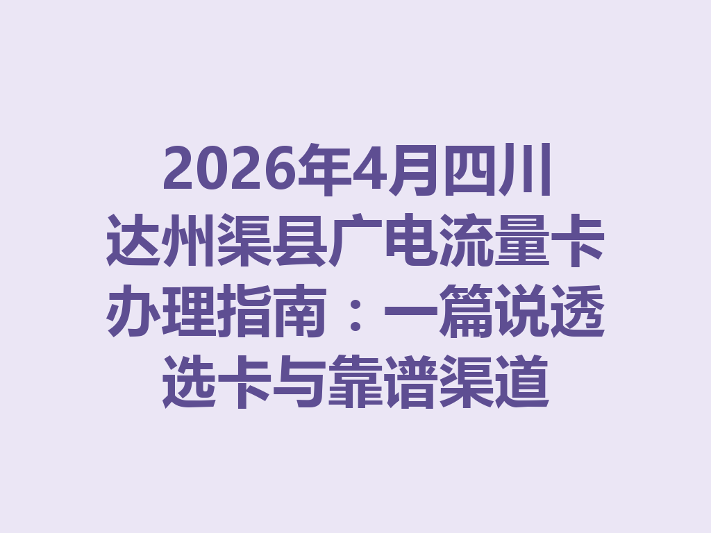 2026年4月四川达州渠县广电流量卡办理指南：一篇说透选卡与靠谱渠道