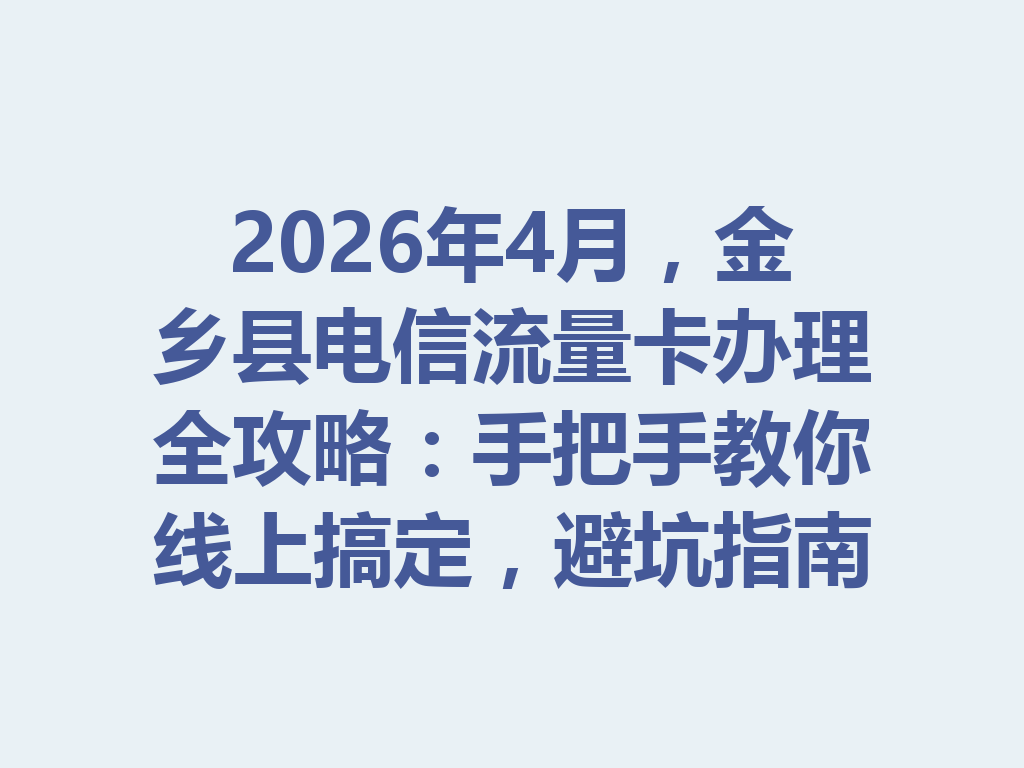 2026年4月，金乡县电信流量卡办理全攻略：手把手教你线上搞定，避坑指南一篇说透
