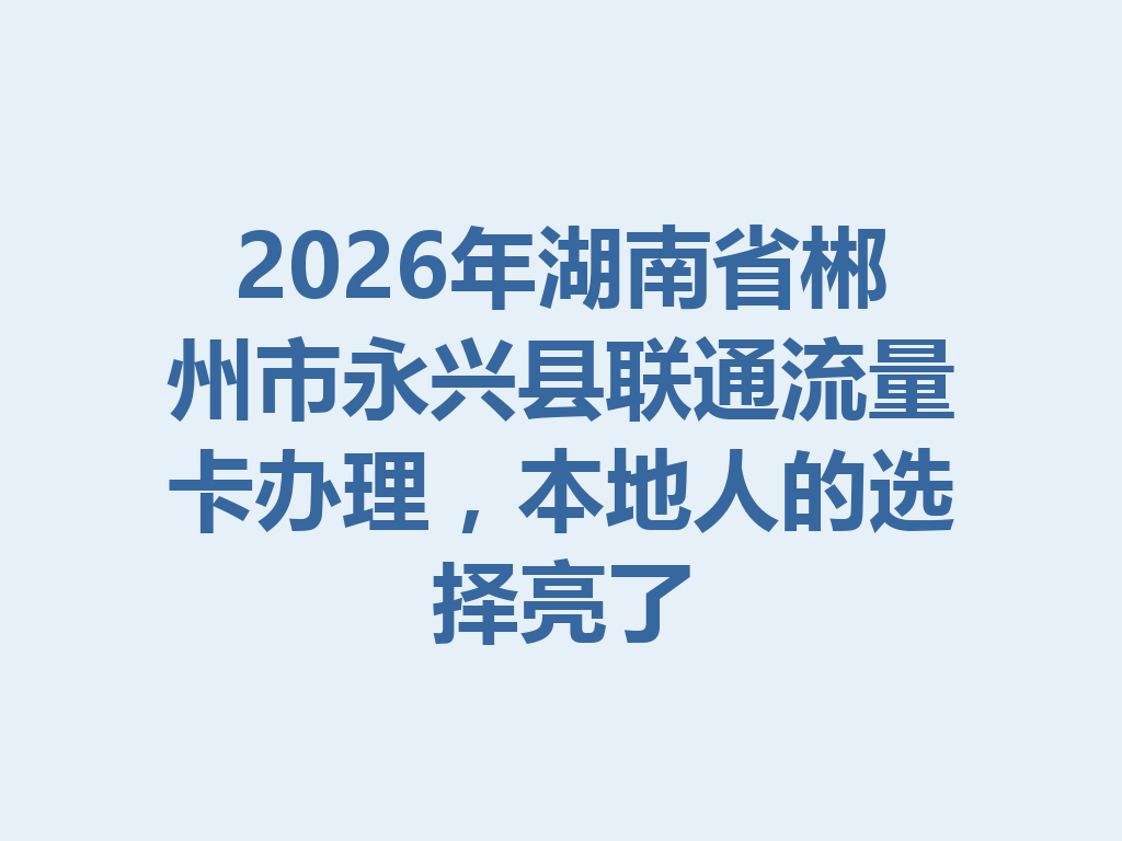 2026年湖南省郴州市永兴县联通流量卡办理，本地人的选择亮了