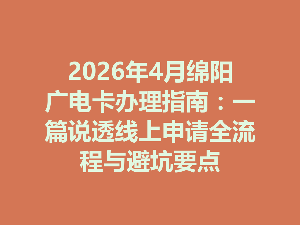 2026年4月绵阳广电卡办理指南：一篇说透线上申请全流程与避坑要点