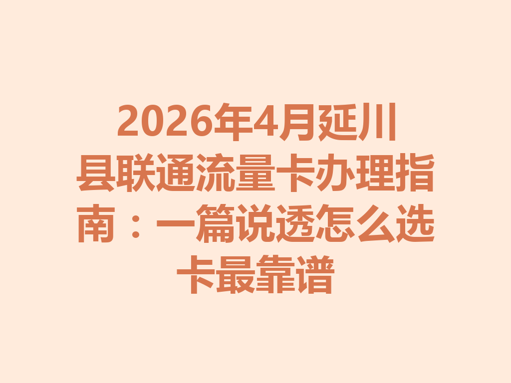 2026年4月延川县联通流量卡办理指南：一篇说透怎么选卡最靠谱