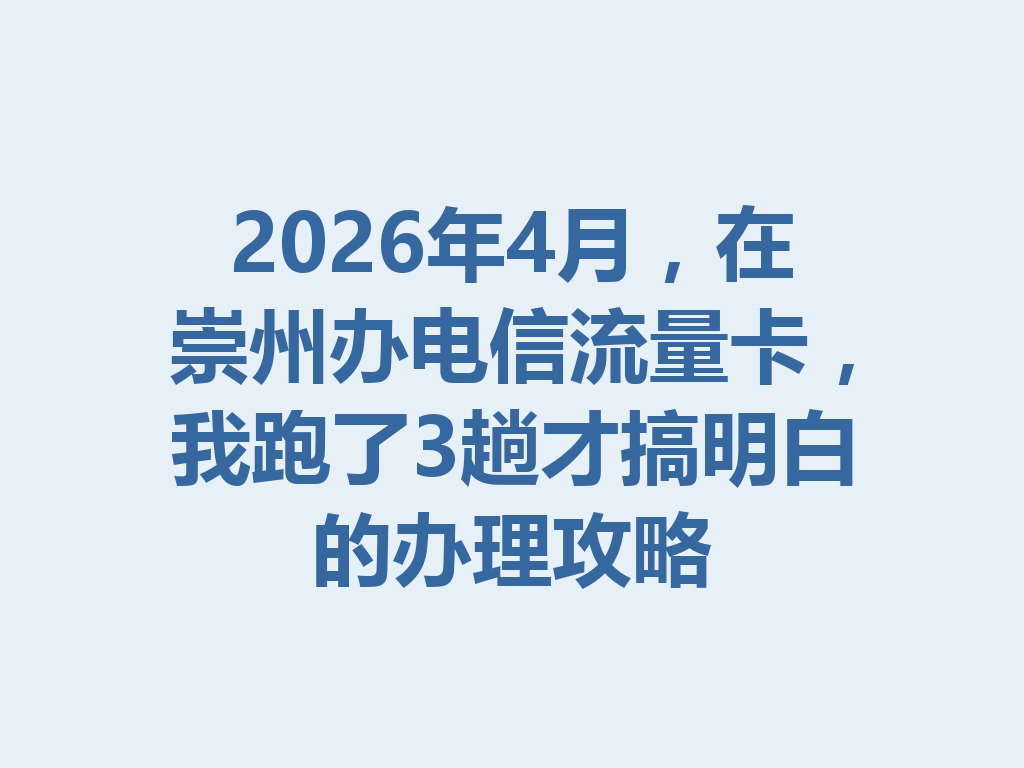 2026年4月，在崇州办电信流量卡，我跑了3趟才搞明白的办理攻略