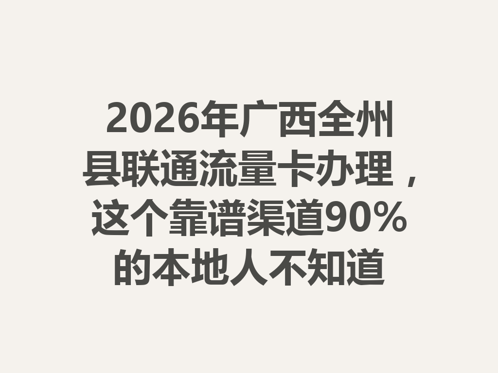 2026年广西全州县联通流量卡办理，这个靠谱渠道90%的本地人不知道