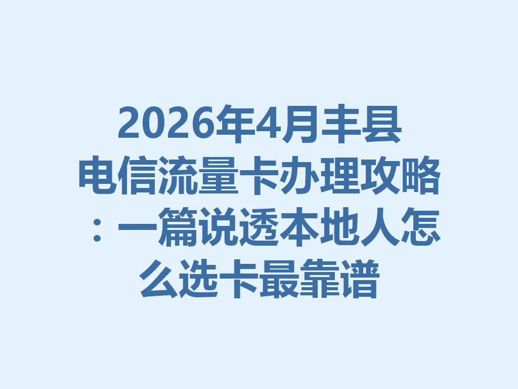 2026年4月丰县电信流量卡办理攻略：一篇说透本地人怎么选卡最靠谱