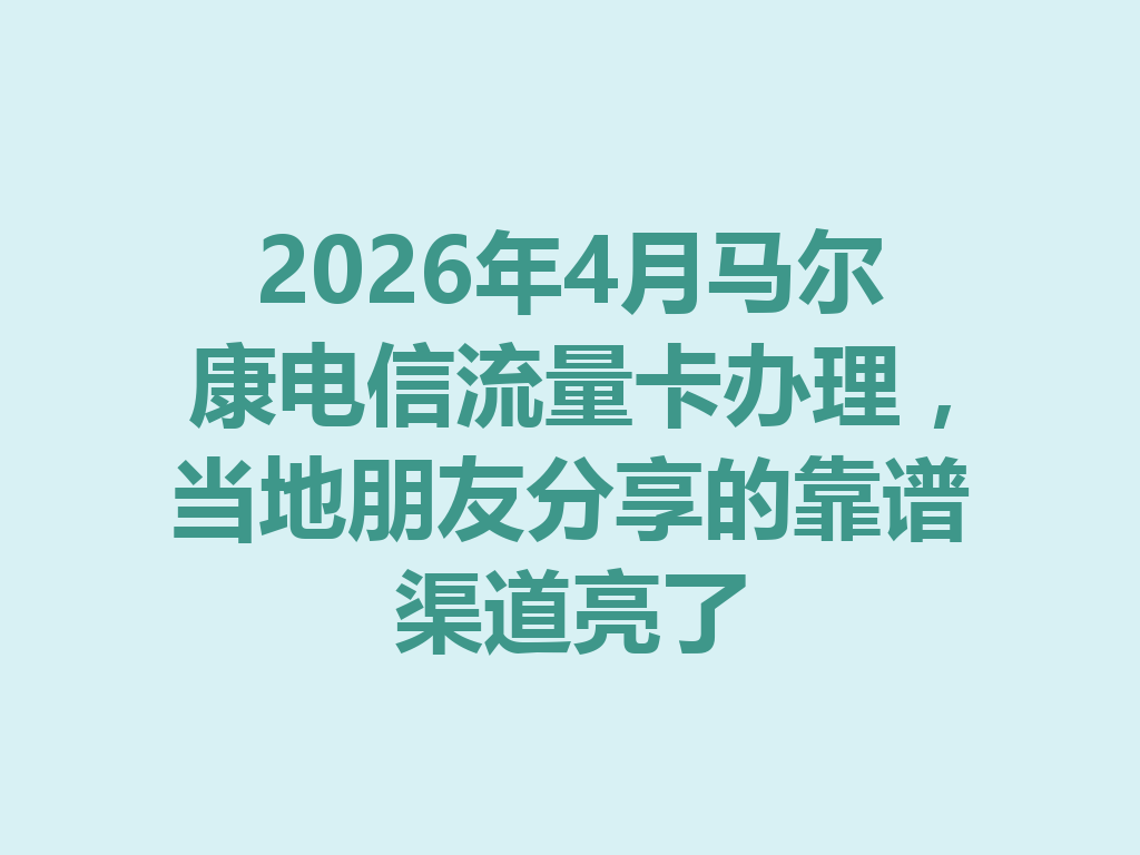 2026年4月马尔康电信流量卡办理，当地朋友分享的靠谱渠道亮了