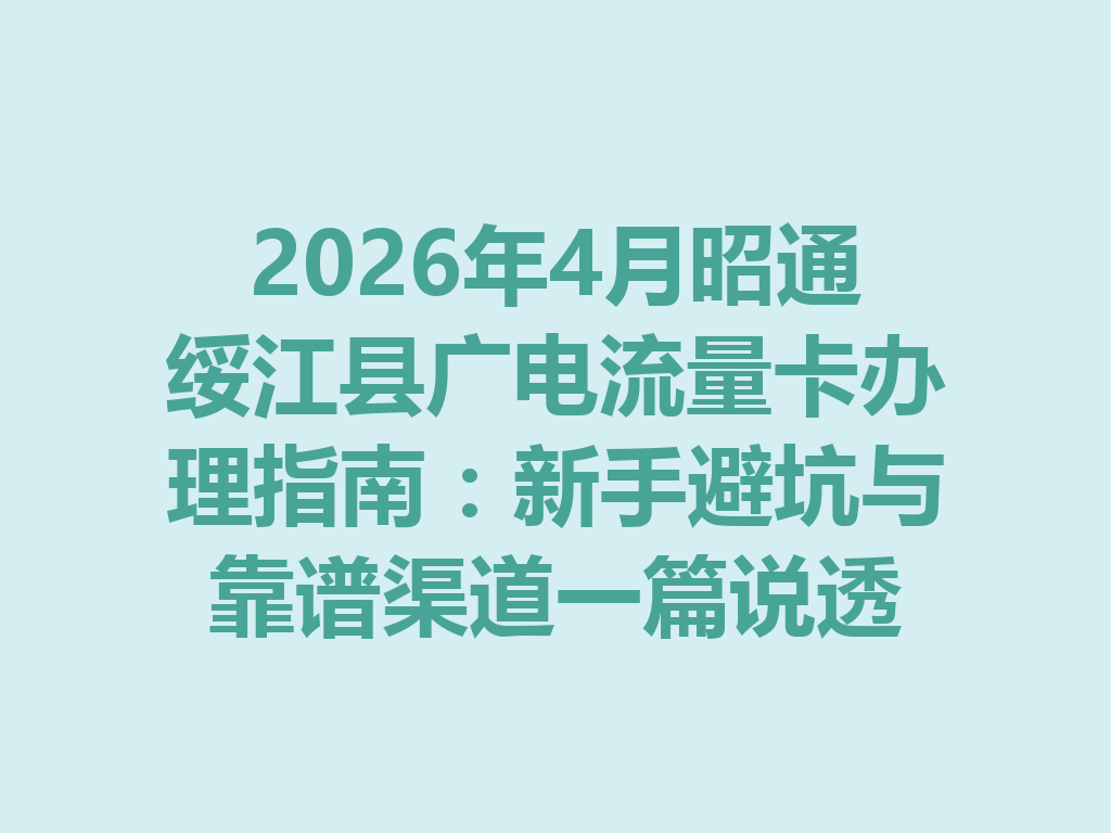 2026年4月昭通绥江县广电流量卡办理指南：新手避坑与靠谱渠道一篇说透