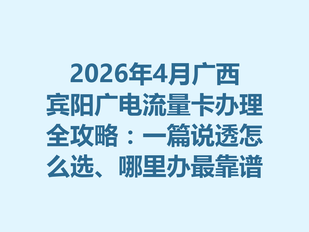 2026年4月广西宾阳广电流量卡办理全攻略：一篇说透怎么选、哪里办最靠谱