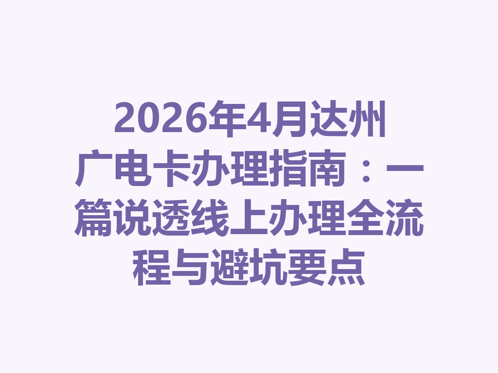 2026年4月达州广电卡办理指南：一篇说透线上办理全流程与避坑要点