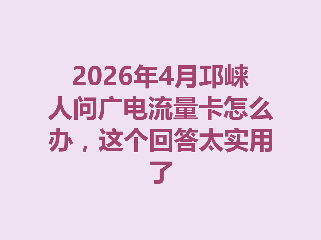 2026年4月邛崃人问广电流量卡怎么办，这个回答太实用了