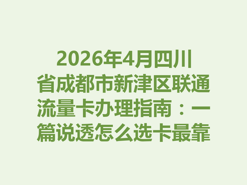 2026年4月四川省成都市新津区联通流量卡办理指南：一篇说透怎么选卡最靠谱