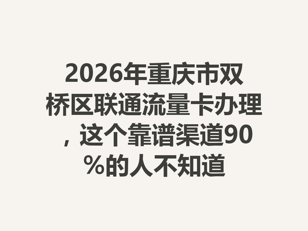 2026年重庆市双桥区联通流量卡办理，这个靠谱渠道90%的人不知道