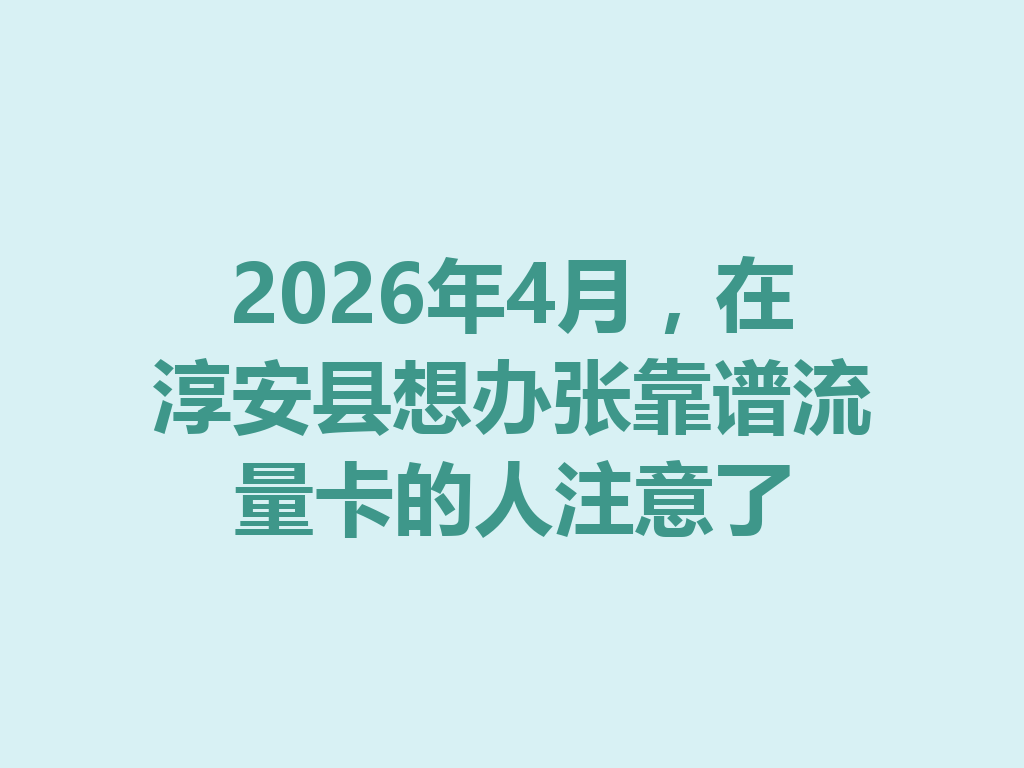 2026年4月，在淳安县想办张靠谱流量卡的人注意了