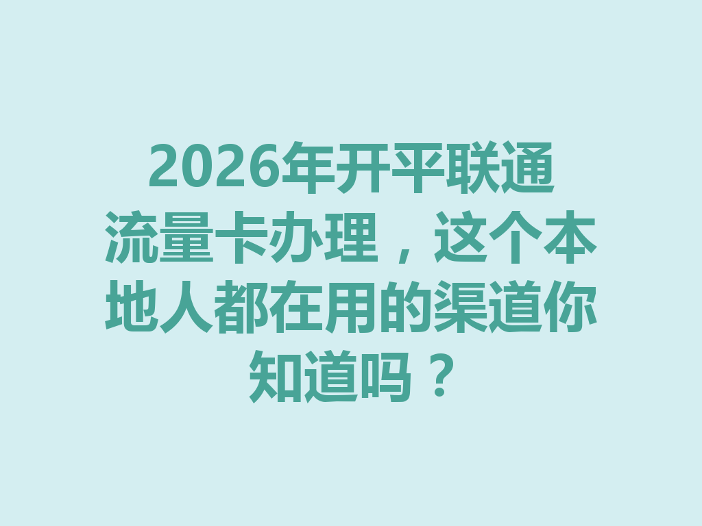 2026年开平联通流量卡办理，这个本地人都在用的渠道你知道吗？