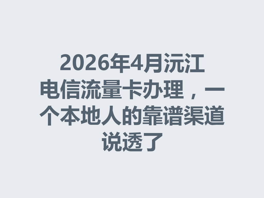 2026年4月沅江电信流量卡办理，一个本地人的靠谱渠道说透了